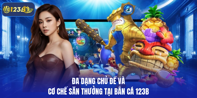 Đa dạng chủ đề và cơ chế săn thưởng tại bắn cá 123B