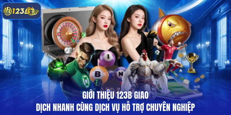 Giới thiệu 123B giao dịch nhanh cùng dịch vụ hỗ trợ chuyên nghiệp