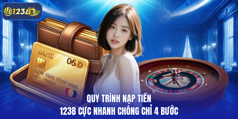 Quy trình nạp tiền 123B cực nhanh chóng chỉ 4 bước