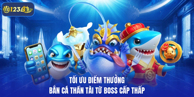 Tối ưu điểm thưởng bắn cá thần tài từ boss cấp thấp